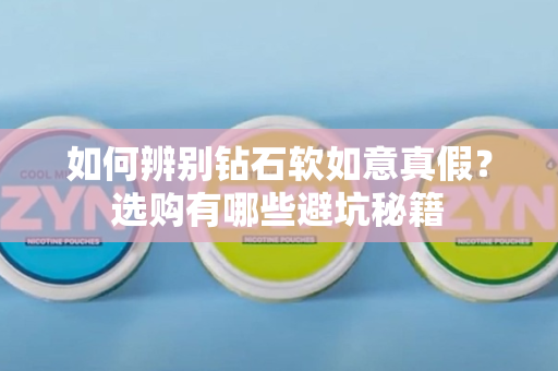 如何辨别钻石软如意真假？选购有哪些避坑秘籍